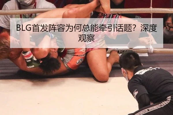 BLG首发阵容为何总能牵引话题？深度观察